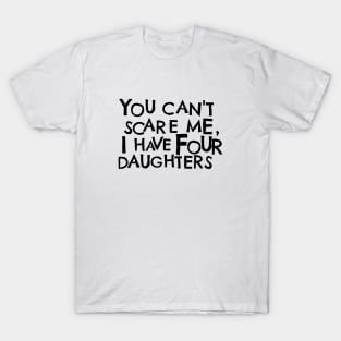 You Cant Scare Me, I have Four Daughters T-Shirt